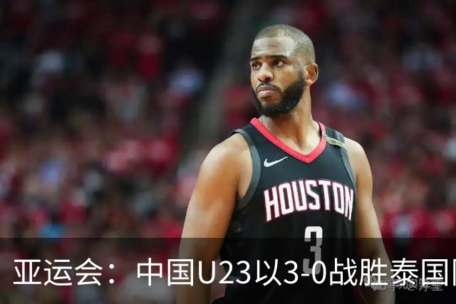亚运会：中国U23以3-0战胜泰国队 晋级四强迎战韩国