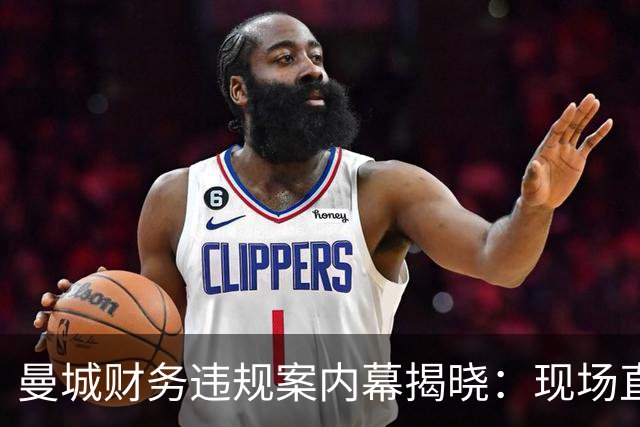 曼城财务违规案内幕揭晓：现场直击报道背后的故事