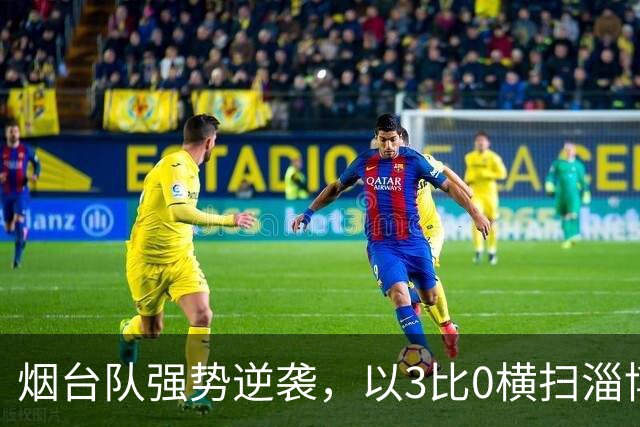 烟台队强势逆袭，以3比0横扫淄博齐稷锐思达晋级四强