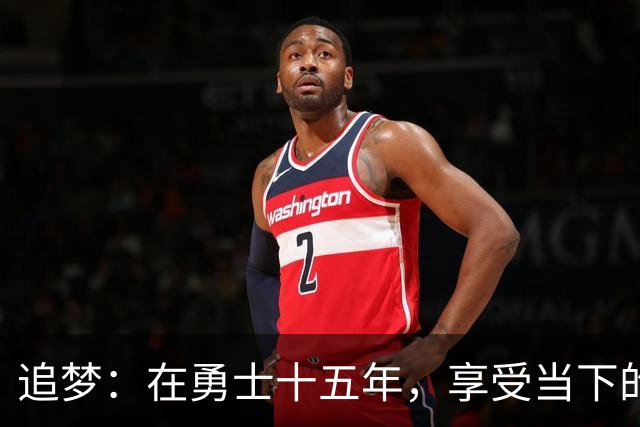 追梦：在勇士十五年，享受当下的精彩与不确定